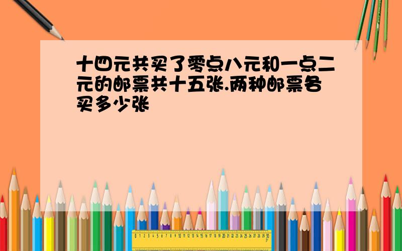 十四元共买了零点八元和一点二元的邮票共十五张.两种邮票各买多少张