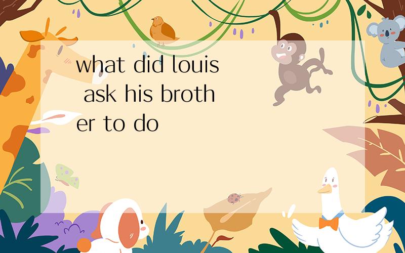 what did louis ask his brother to do