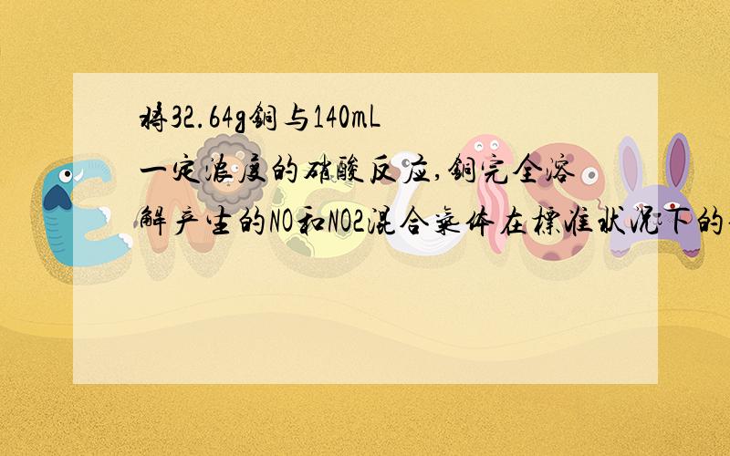 将32.64g铜与140mL一定浓度的硝酸反应,铜完全溶解产生的NO和NO2混合气体在标准状况下的体积为11.2L.(1