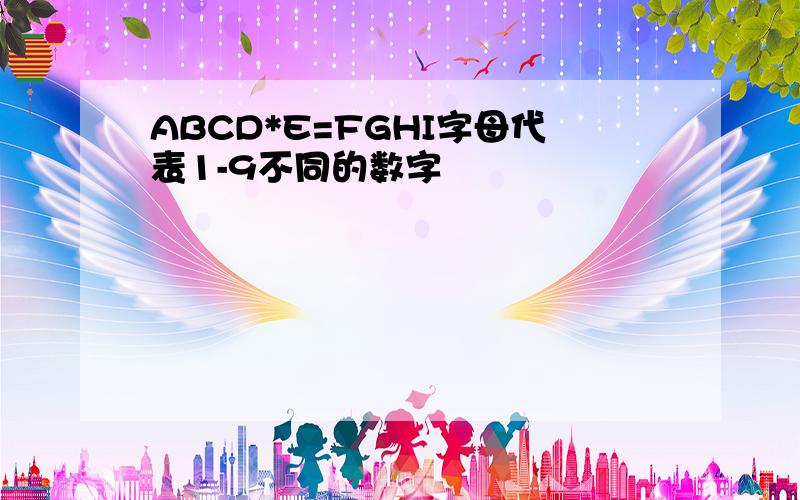 ABCD*E=FGHI字母代表1-9不同的数字