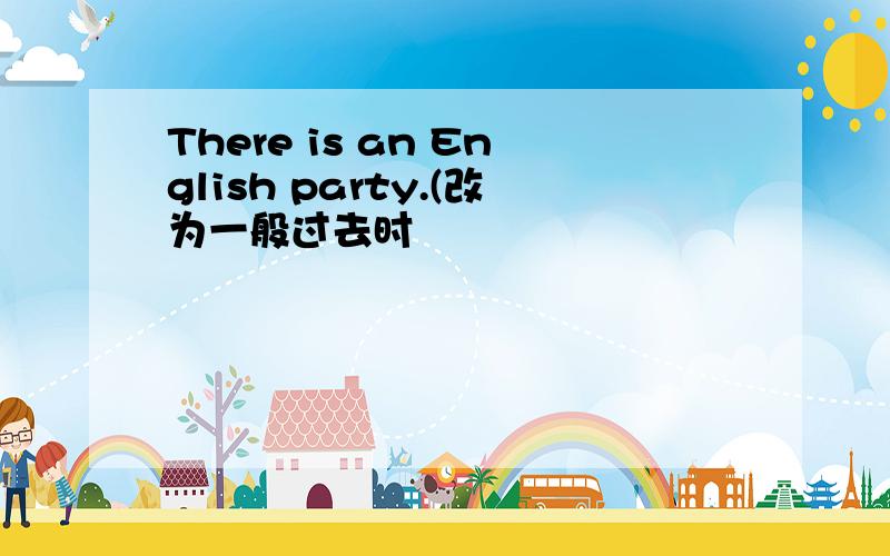 There is an English party.(改为一般过去时