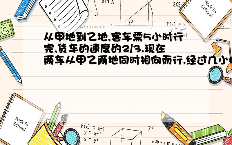 从甲地到乙地,客车需5小时行完,货车的速度的2/3.现在两车从甲乙两地同时相向而行.经过几小时相遇?