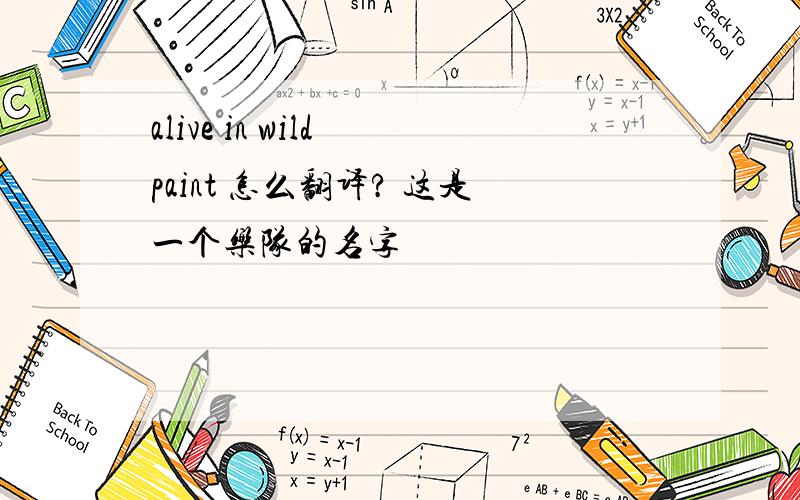 alive in wild paint 怎么翻译? 这是一个乐队的名字