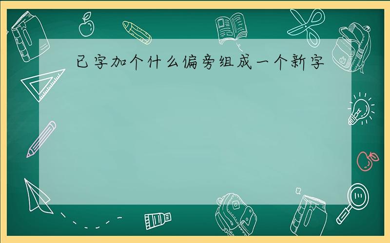 已字加个什么偏旁组成一个新字