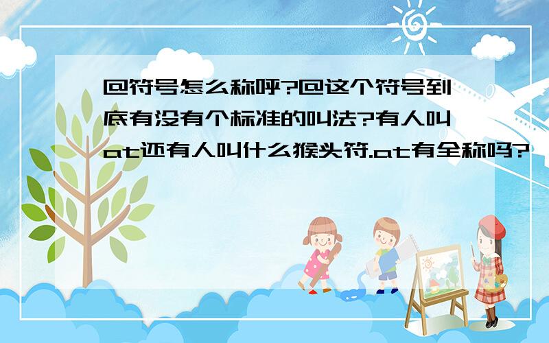 @符号怎么称呼?@这个符号到底有没有个标准的叫法?有人叫at还有人叫什么猴头符.at有全称吗?