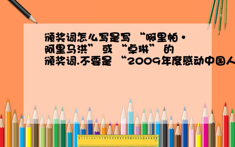 颁奖词怎么写是写 “啊里帕·阿里马洪” 或 “卓琳” 的颁奖词.不要是 “2009年度感动中国人物评选” 的.