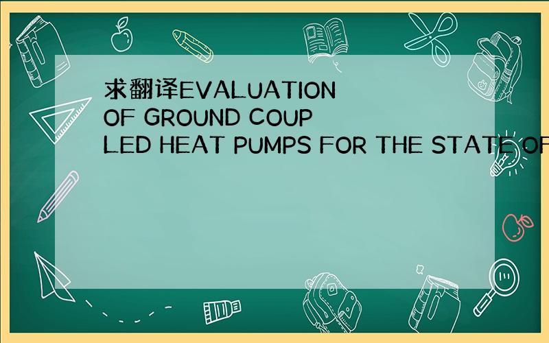 求翻译EVALUATION OF GROUND COUPLED HEAT PUMPS FOR THE STATE OF