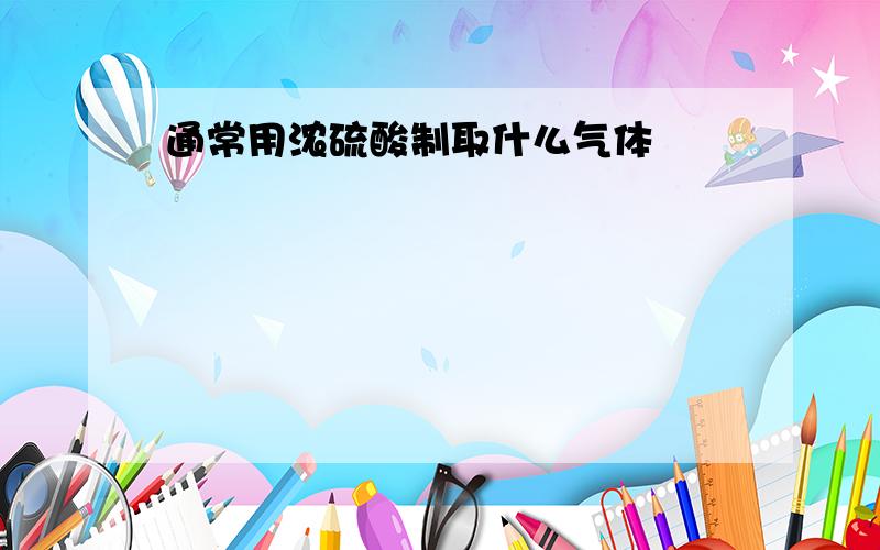 通常用浓硫酸制取什么气体