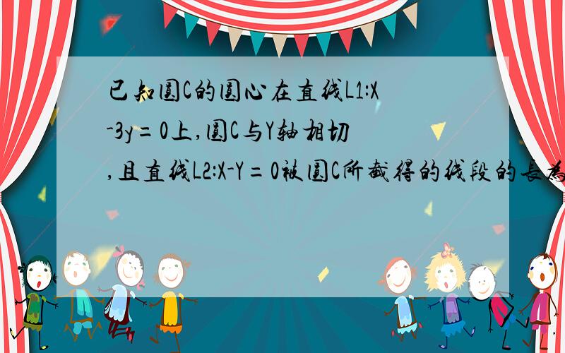 已知圆C的圆心在直线L1:X-3y=0上,圆C与Y轴相切,且直线L2:X-Y=0被圆C所截得的线段的长为2更号7,求圆C