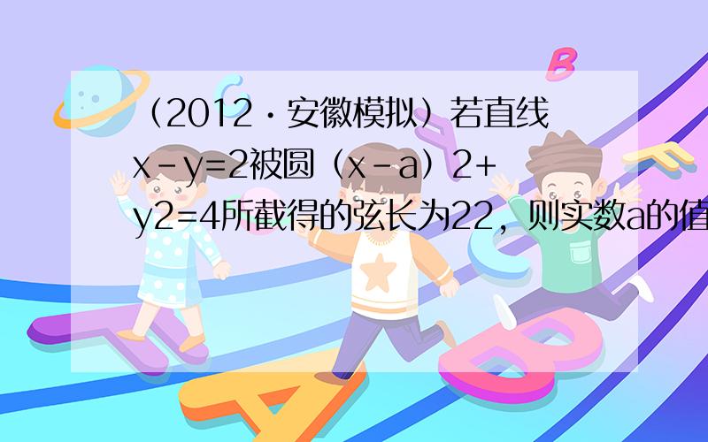 （2012•安徽模拟）若直线x-y=2被圆（x-a）2+y2=4所截得的弦长为22，则实数a的值为（　　）