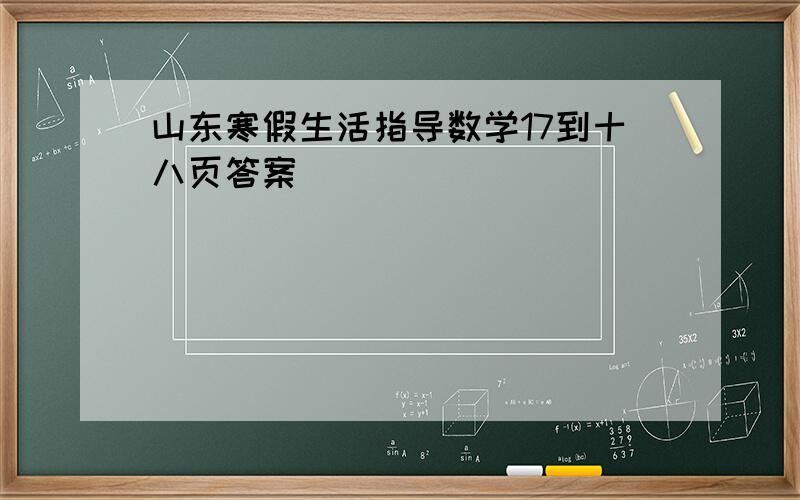 山东寒假生活指导数学17到十八页答案