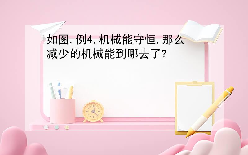 如图.例4,机械能守恒,那么减少的机械能到哪去了?