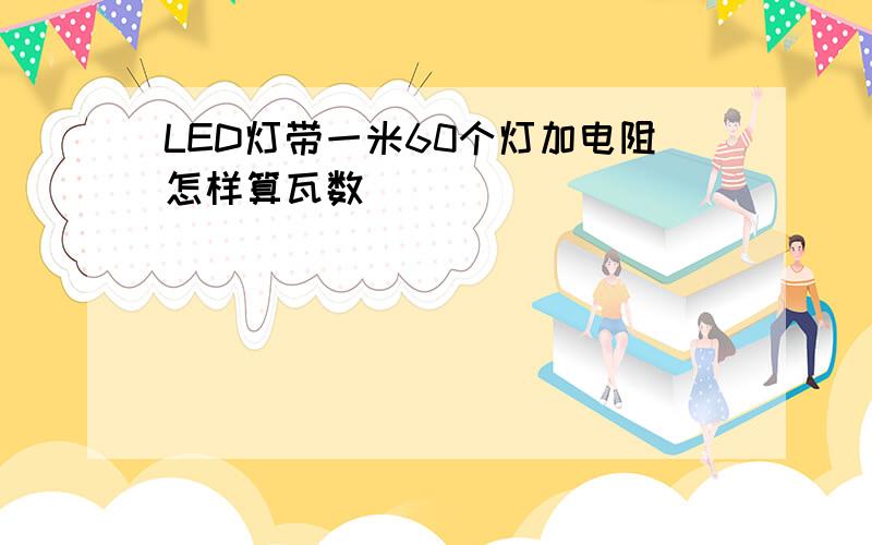 LED灯带一米60个灯加电阻怎样算瓦数