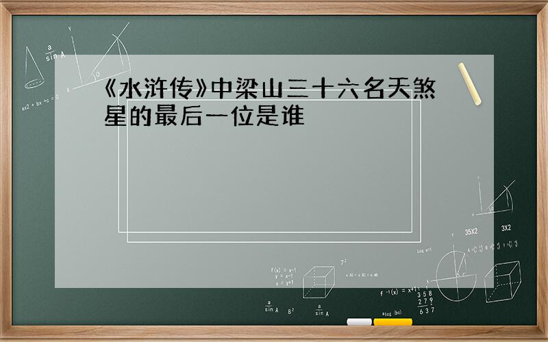 《水浒传》中梁山三十六名天煞星的最后一位是谁