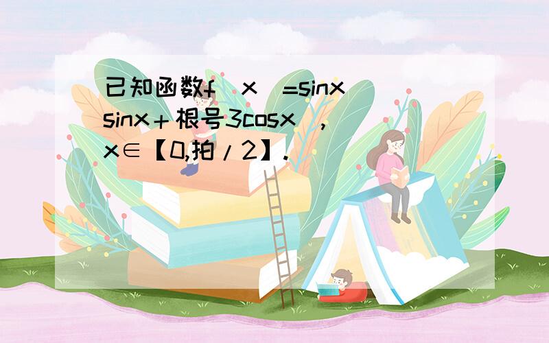 已知函数f(x)=sinx（sinx＋根号3cosx）,x∈【0,拍/2】.