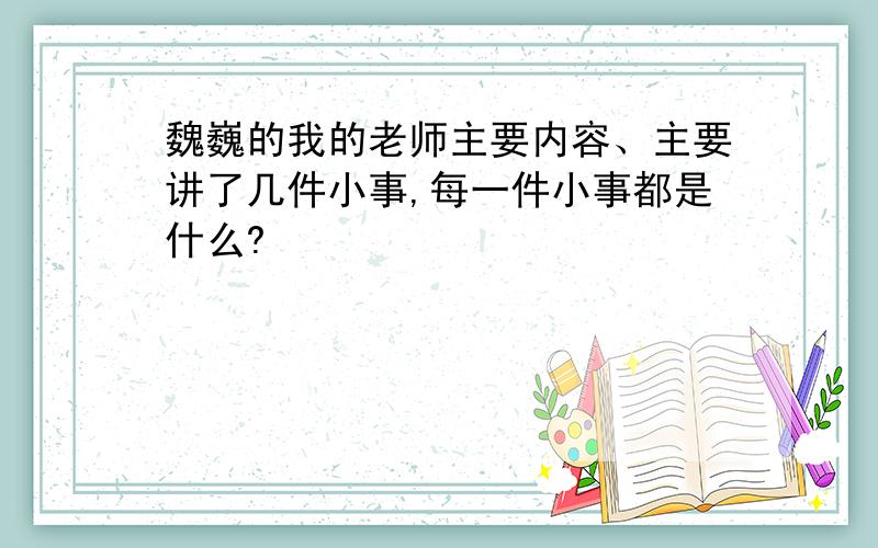 魏巍的我的老师主要内容、主要讲了几件小事,每一件小事都是什么?