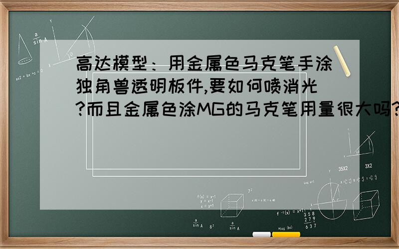 高达模型：用金属色马克笔手涂独角兽透明板件,要如何喷消光?而且金属色涂MG的马克笔用量很大吗?