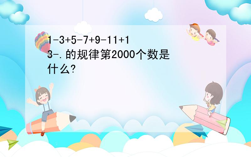 1-3+5-7+9-11+13-.的规律第2000个数是什么?