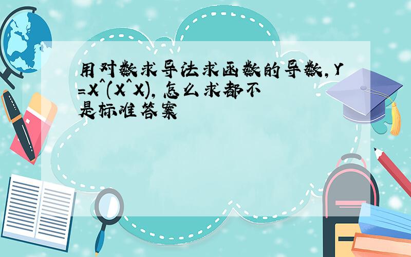 用对数求导法求函数的导数,Y=X^(X^X),怎么求都不是标准答案