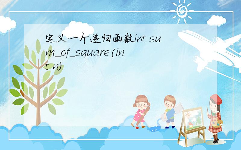 定义一个递归函数int sum_of_square(int n)