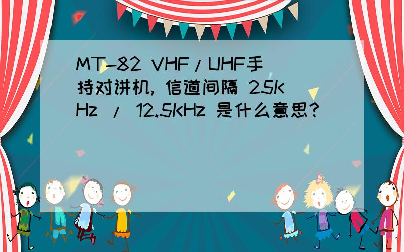 MT-82 VHF/UHF手持对讲机, 信道间隔 25KHz / 12.5KHz 是什么意思?