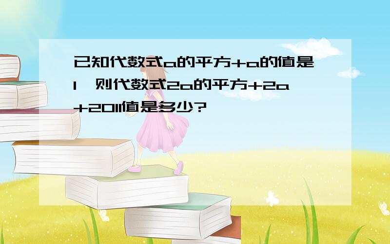 已知代数式a的平方+a的值是1,则代数式2a的平方+2a+2011值是多少?