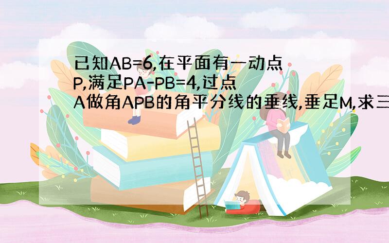 已知AB=6,在平面有一动点P,满足PA-PB=4,过点A做角APB的角平分线的垂线,垂足M,求三角形AMB的面积最大值