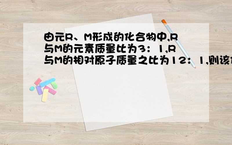 由元R、M形成的化合物中,R与M的元素质量比为3：1,R与M的相对原子质量之比为12：1,则该化合物的化学式为（ ）