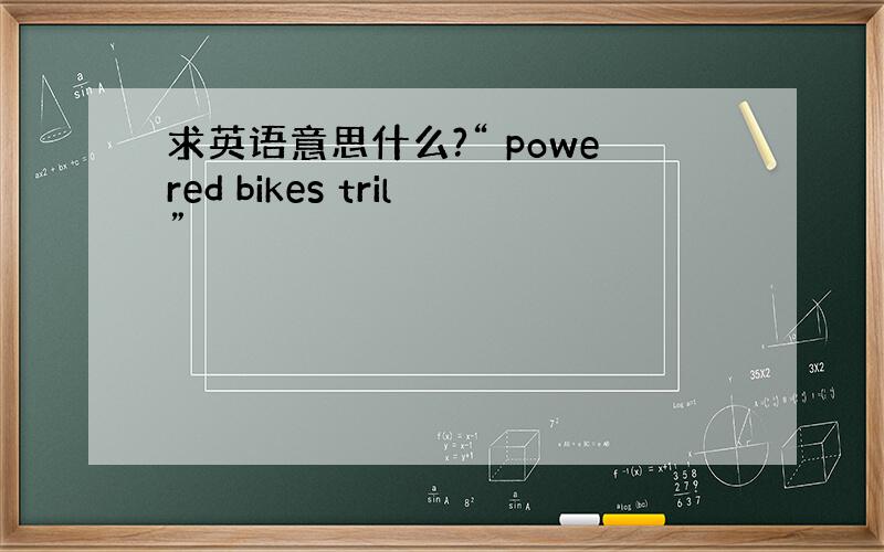 求英语意思什么?“ powered bikes tril”