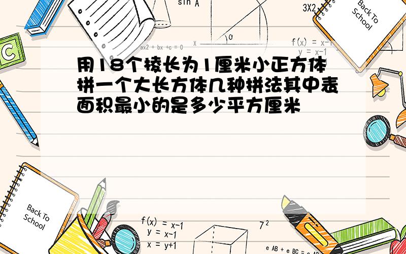 用18个棱长为1厘米小正方体拼一个大长方体几种拼法其中表面积最小的是多少平方厘米