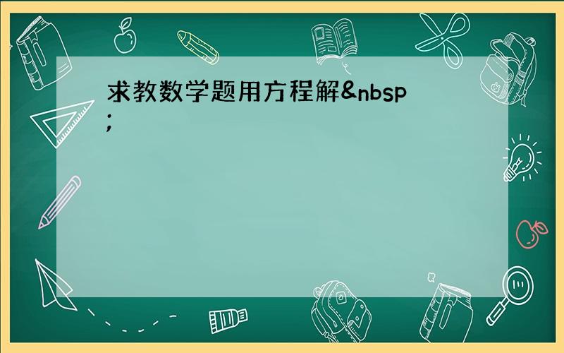 求教数学题用方程解 