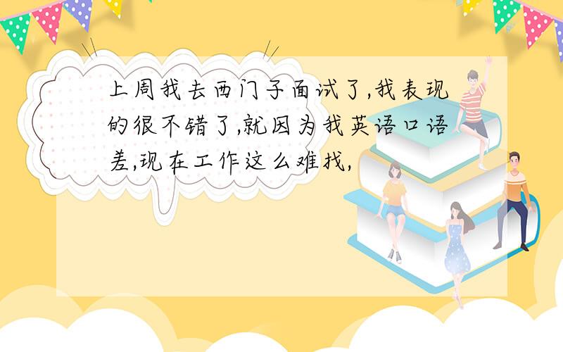 上周我去西门子面试了,我表现的很不错了,就因为我英语口语差,现在工作这么难找,