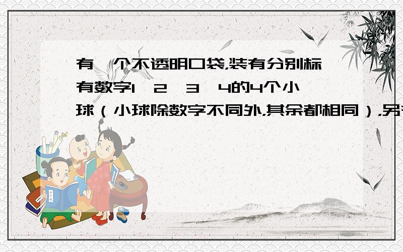 有一个不透明口袋，装有分别标有数字1、2、3、4的4个小球（小球除数字不同外，其余都相同），另有3张背面完全一样、正面分