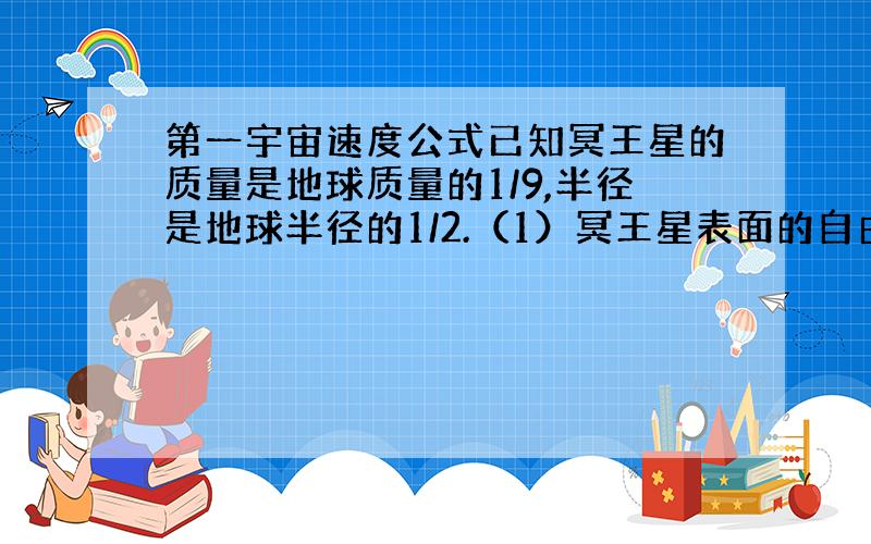 第一宇宙速度公式已知冥王星的质量是地球质量的1/9,半径是地球半径的1/2.（1）冥王星表面的自由落体加速度g是多少?（