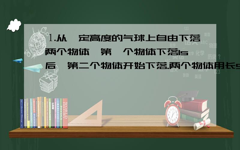 ⒈从一定高度的气球上自由下落两个物体,第一个物体下落1s后,第二个物体开始下落.两个物体用长93.1m的柔软细绳连接在一