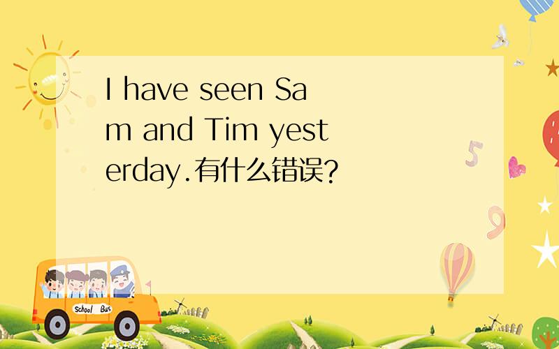 I have seen Sam and Tim yesterday.有什么错误?