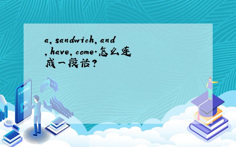 a,sandwich,and,have,come.怎么连成一段话?