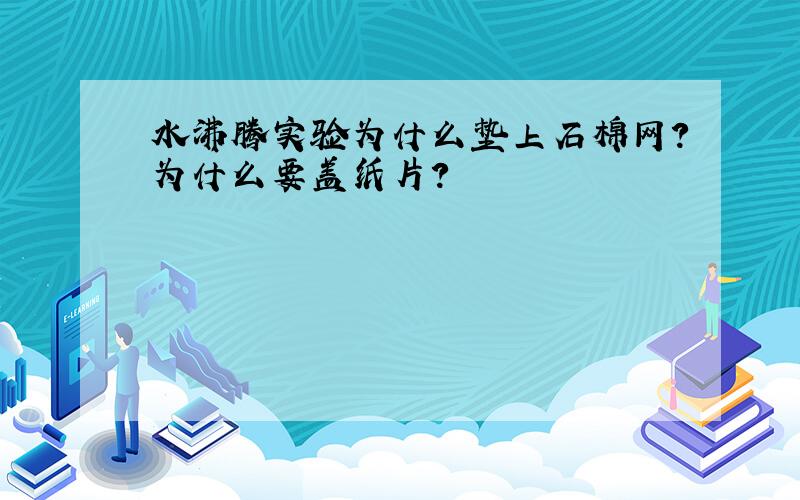 水沸腾实验为什么垫上石棉网?为什么要盖纸片?