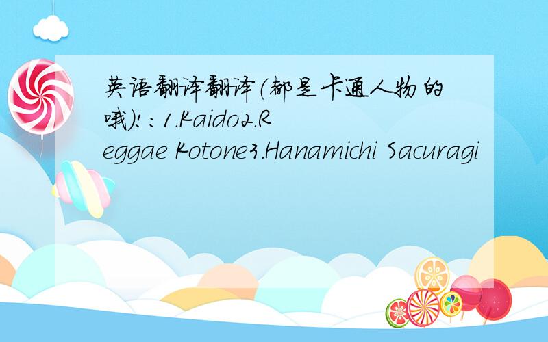 英语翻译翻译（都是卡通人物的哦）!：1.Kaido2.Reggae Kotone3.Hanamichi Sacuragi