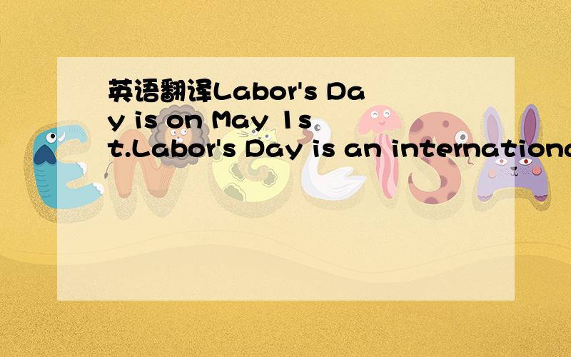 英语翻译Labor's Day is on May 1st.Labor's Day is an internationa