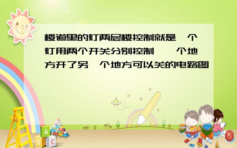 楼道里的灯两层楼控制就是一个灯用两个开关分别控制,一个地方开了另一个地方可以关的电路图