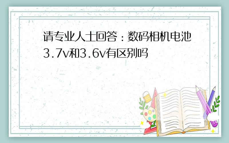 请专业人士回答：数码相机电池3.7v和3.6v有区别吗