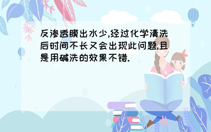 反渗透膜出水少,经过化学清洗后时间不长又会出现此问题,且是用碱洗的效果不错.