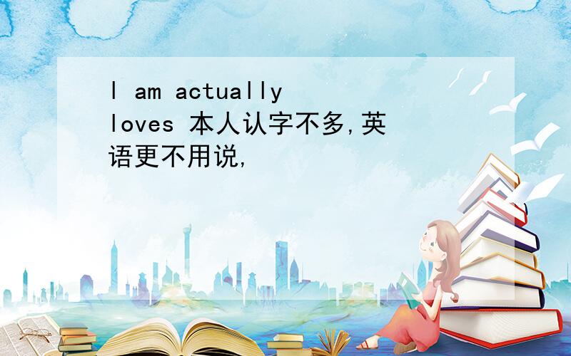 l am actually loves 本人认字不多,英语更不用说,