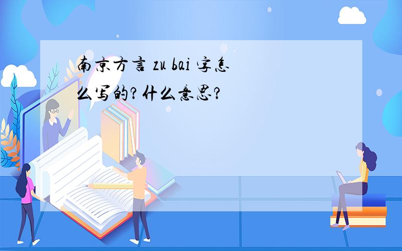 南京方言 zu bai 字怎么写的?什么意思?