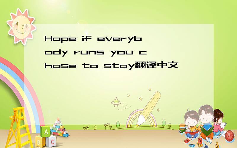 Hope if everybody runs you chose to stay翻译中文