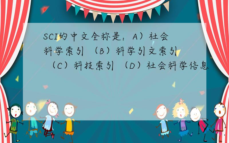 SCI的中文全称是：A）社会科学索引 （B）科学引文索引 （C）科技索引 （D）社会科学信息