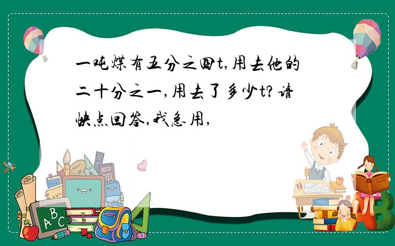 一吨煤有五分之四t,用去他的二十分之一,用去了多少t?请快点回答,我急用,