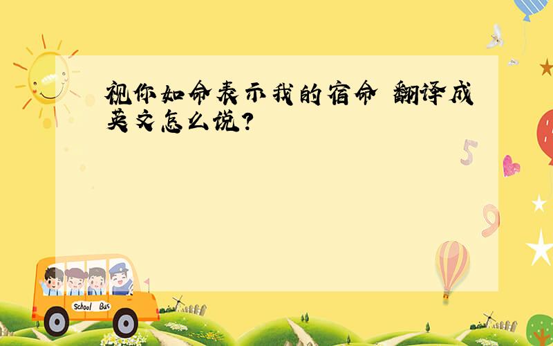 视你如命表示我的宿命 翻译成英文怎么说?