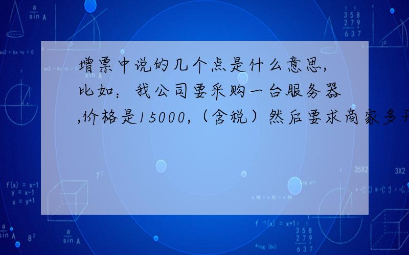 增票中说的几个点是什么意思,比如：我公司要采购一台服务器,价格是15000,（含税）然后要求商家多开几点,一般这个行业都